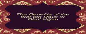 The benefits of the first ten days of Dhul-Hijjah